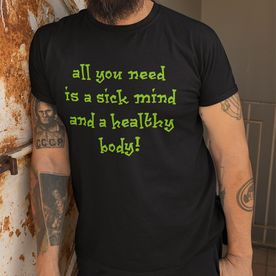 All You Need Is A Sick Mind & A Healthy Body!